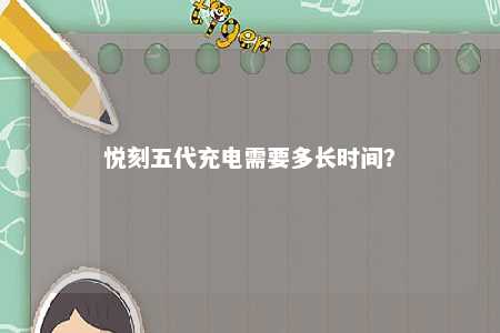 悦刻五代充电需要多长时间�？ 